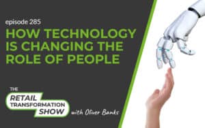 285: How Technology Is Changing The Role Of People - The Retail Transformation Show with Oliver Banks