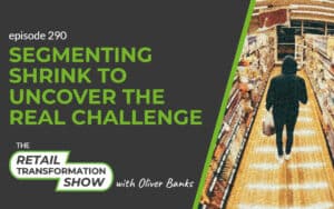 290: Segmenting Shrink To Uncover The Real Challenge - The Retail Transformation Show with Oliver Banks