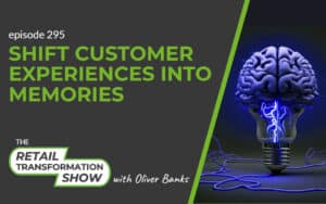 295: Shift Customer Experiences Into Memories - The Retail Transformation Show with Oliver Banks