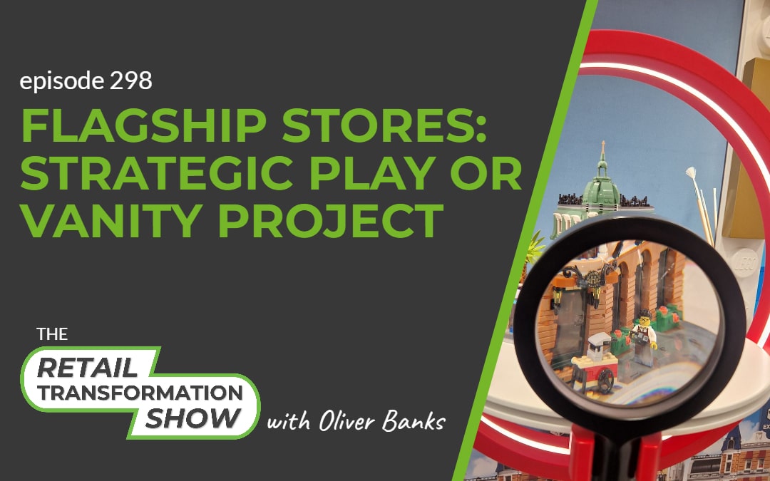 298: Flagship Stores: Strategic Play or Vanity Project - The Retail Transformation Show with Oliver Banks