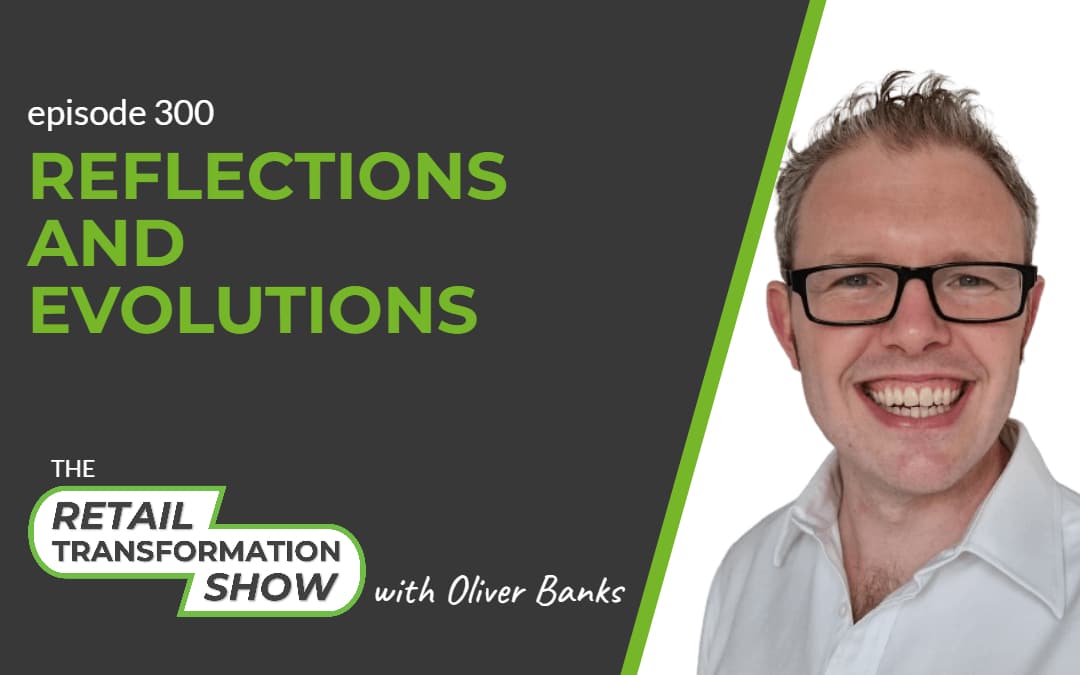 300: Reflections And Evolutions - The Retail Transformation Show with Oliver Banks