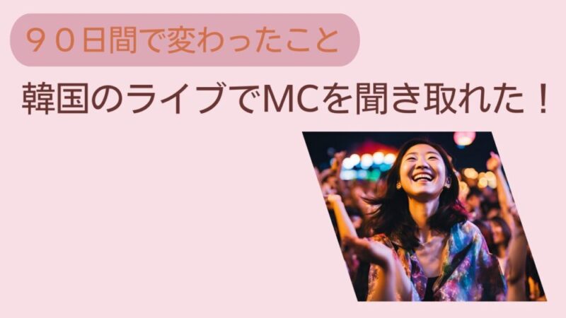 韓国語光速インストールを90日間使って変わったこと。韓国のライブでMCを聞き取れたこと