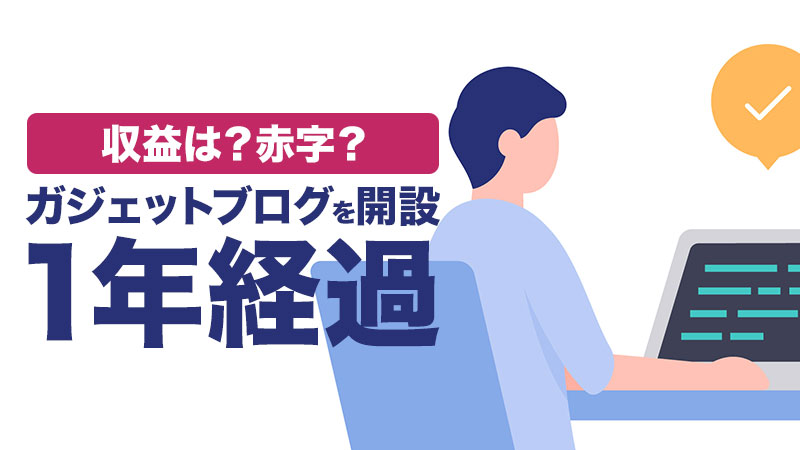 ガジェットブログを開設して1年経ちました。PV数は？収益は赤字？改善したことや今後の課題などを報告