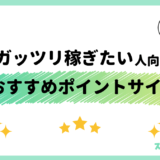 【2025年1月】ガッツリ稼ぎたい人におすすめの最強ポイントサイト9選：貯めやすさを徹底比較