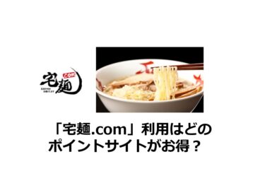 (2025/1)宅麺.comはどのポイントサイトがお得か比較