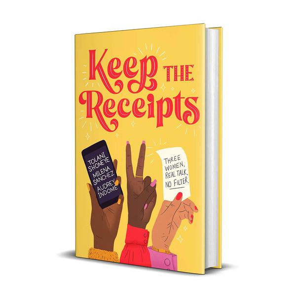 Keep the Receipts: Three Women, Real Talk, No Filter by Tolani Shoneye, Audrey Indome (and Milena Sanchez)