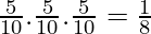 \frac{5}{10}.\frac{5}{10}.\frac{5}{10} = \frac{1}{8}  