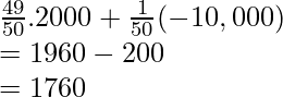 \frac{49}{50}.2000 + \frac{1}{50}(-10,000) \\ = 1960 -200 \\ = 1760  