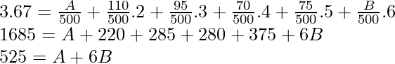 3.67 = \frac{A}{500} + \frac{110}{500}.2 + \frac{95}{500}.3 + \frac{70}{500}.4 + \frac{75}{500}.5 + \frac{B}{500}.6 \\ 1685 = A + 220 + 285 + 280 + 375 + 6B \\ 525 = A + 6B  