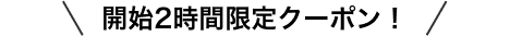 開始2時間限定クーポン！