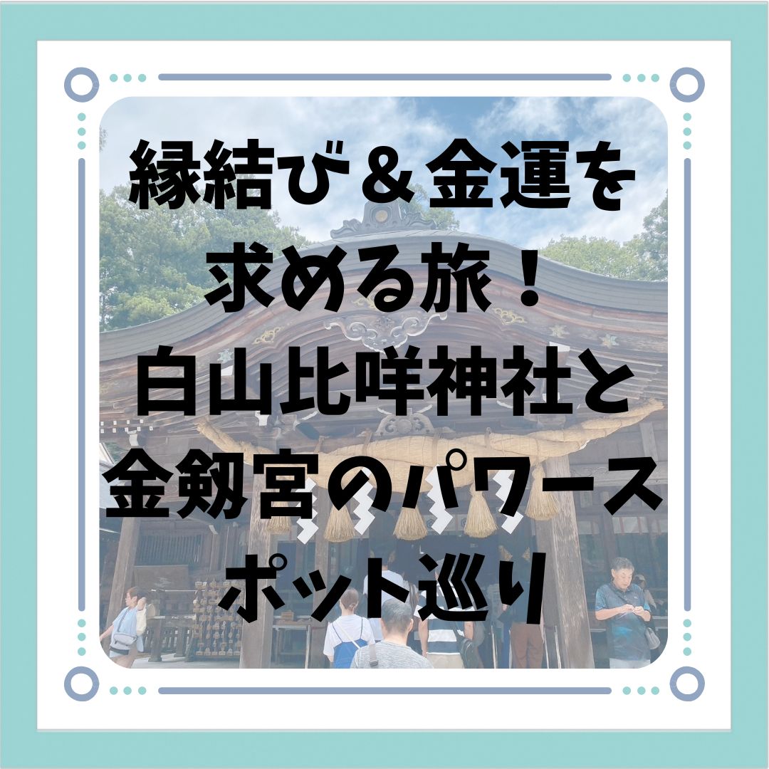 縁結び＆金運を求める旅！白山比咩神社と金剱宮のパワースポット巡り