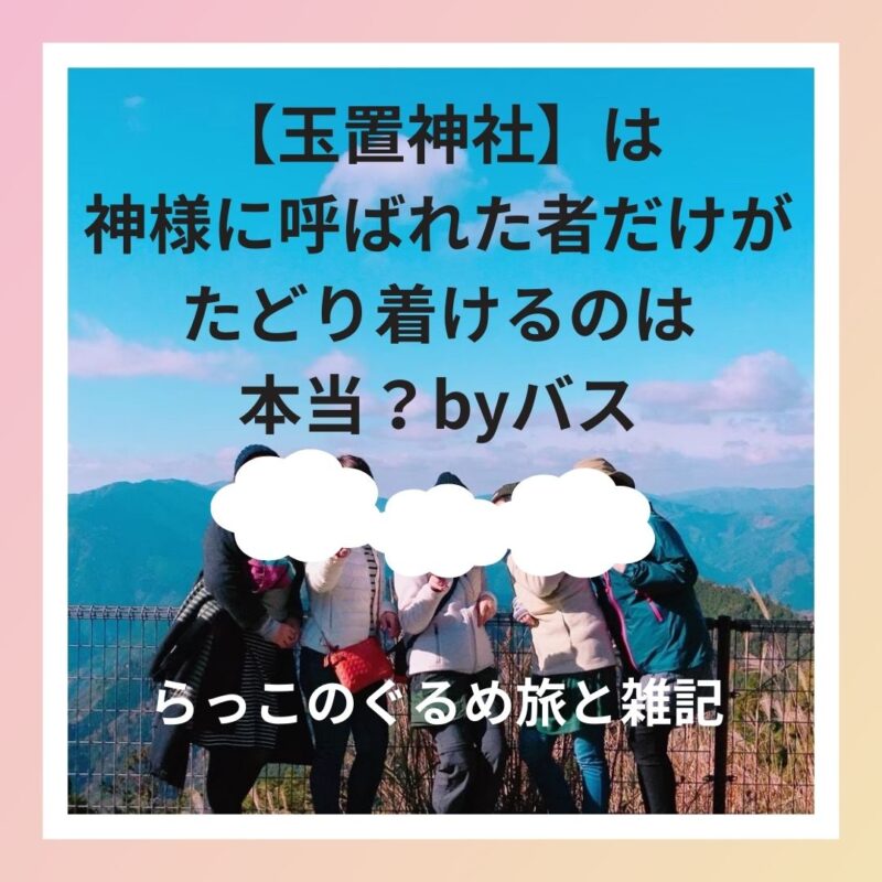 バスで行く【玉置神社】は神様に呼ばれた者だけがたどり着けるのは本当？by バス