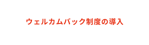 ウェルカムバック制度の導入