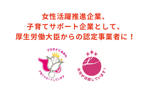 女性活躍推進企業、子育てサポート企業として、厚生労働大臣からの認定事業者に！