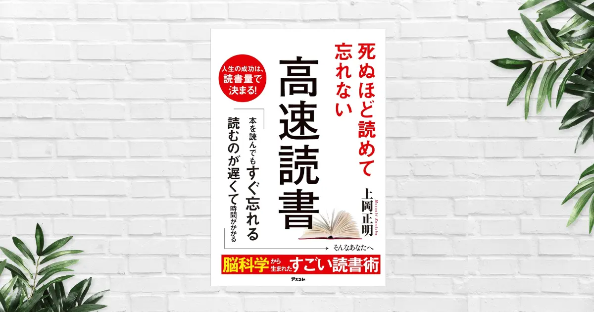 【書評/要約】死ぬほど読めて忘れない高速読書(上岡正明) 人生の成功は読書量で決まる！脳科学で速く読めて/記憶に残り/行動も実現させる読書術