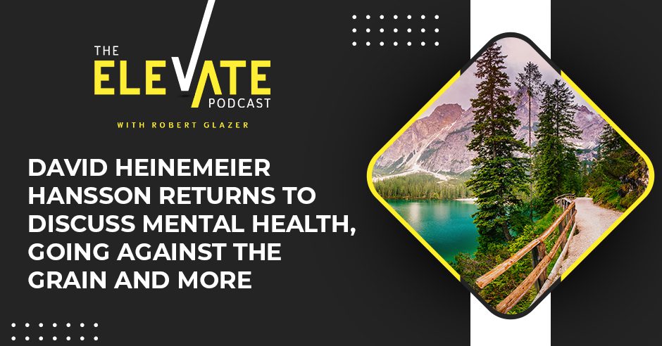 The Elevate Podcast with Robert Glazer | David Heinemeier Hansson | Mental Health