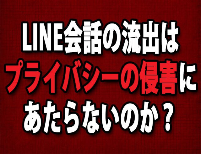 【疑問】LINEの会話・画像の流出はプライバシーの侵害にならないのか？ 弁護士に聞いてみた