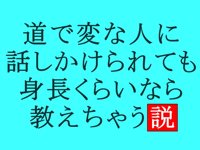 【実話】道で変な人に話しかけられても身長くらいなら教えちゃう説