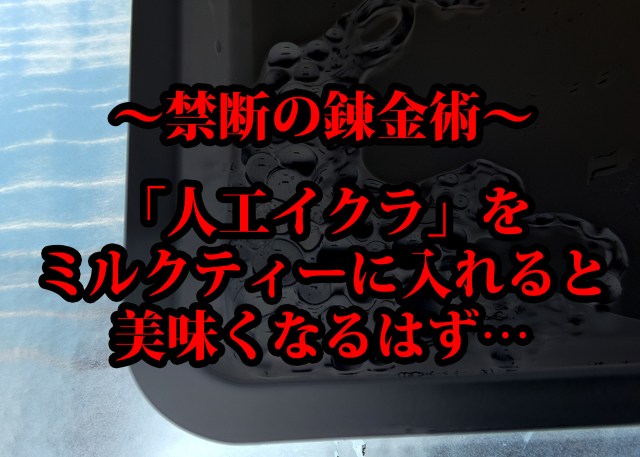 【禁断の錬金術】「人工イクラ」を作ってミルクティーに入れたら美味くなるんじゃないのか……