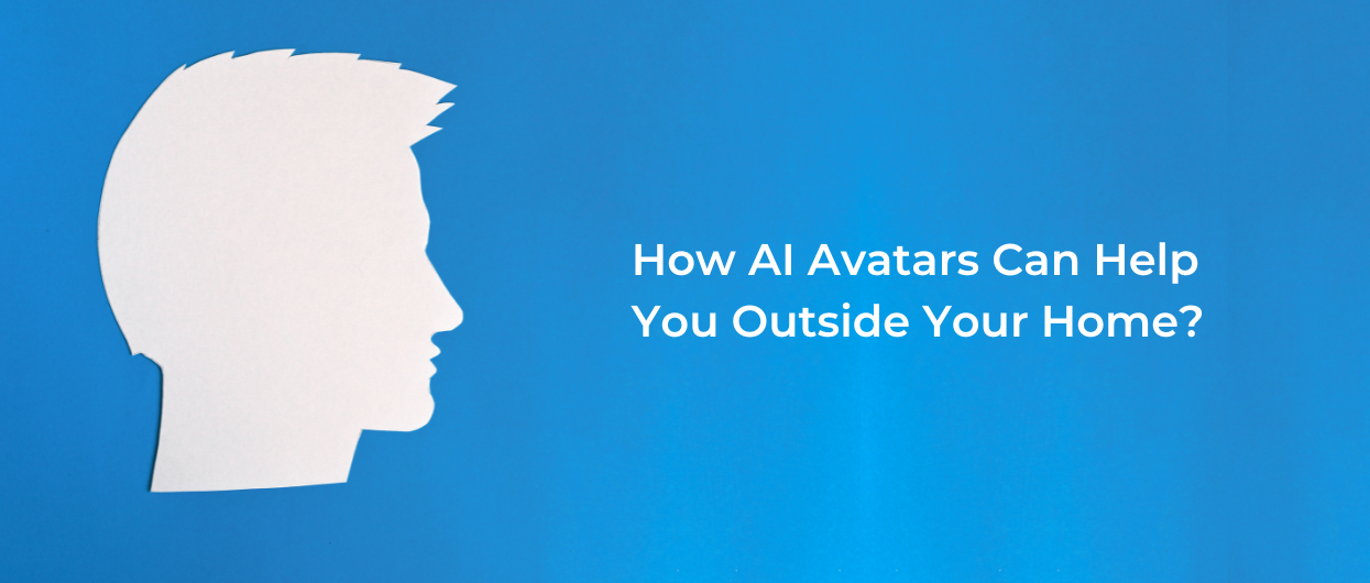 Learn How AI Avatars Can Help You Outside Your Home