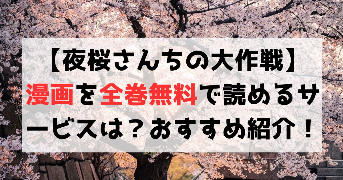 【夜桜さんちの大作戦】漫画を全巻無料で読めるサービスは？おすすめを比較調査！