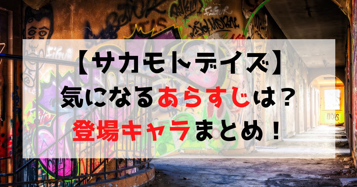 【サカモトデイズ】登場人物・作品のあらすじまとめ【ネタバレあり】