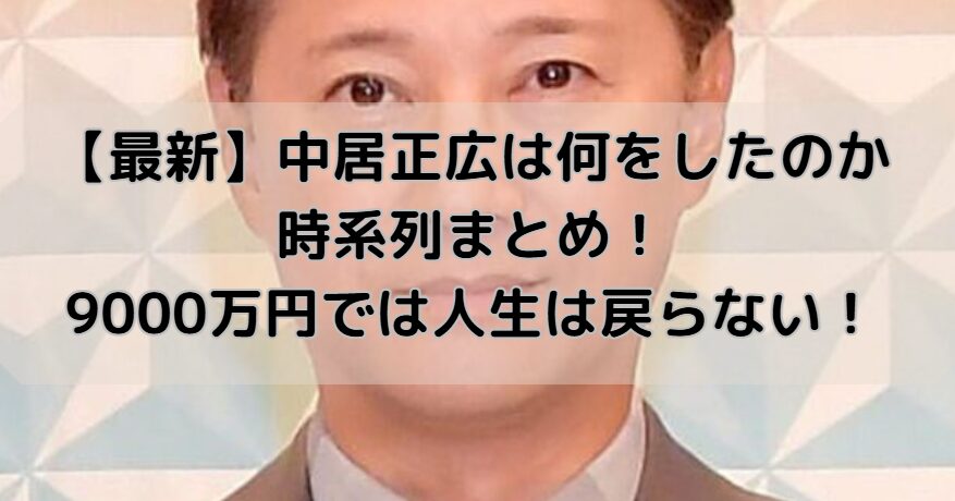 【最新】中居正広は何をしたのか時系列まとめ！9000万円では人生は戻らない！