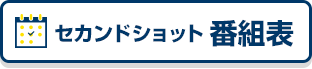 セカンドショット番組表