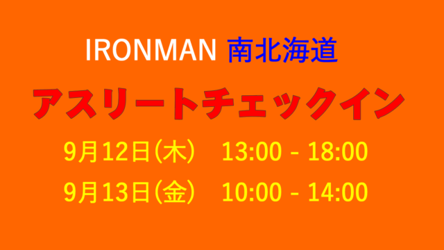 IRONMAN南北海道 アスリートチェックイン時間 9月12日（木）13:00 - 18:00 ・　9月13日（金）10:00 - 14:00