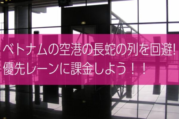 ベトナムでは入国審査の裏技[優先レーン]に課金で並ばない！Klookで時間を買おう！