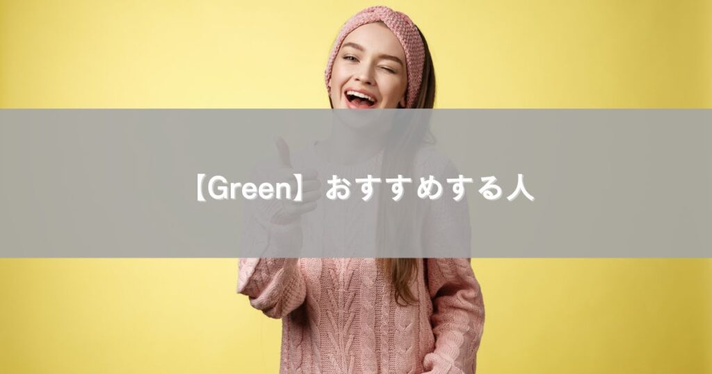 【Green】おすすめする人