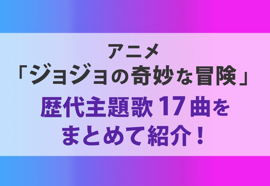 『ジョジョの奇妙な冒険』歴代OP・ED主題歌17曲をまとめて紹介！