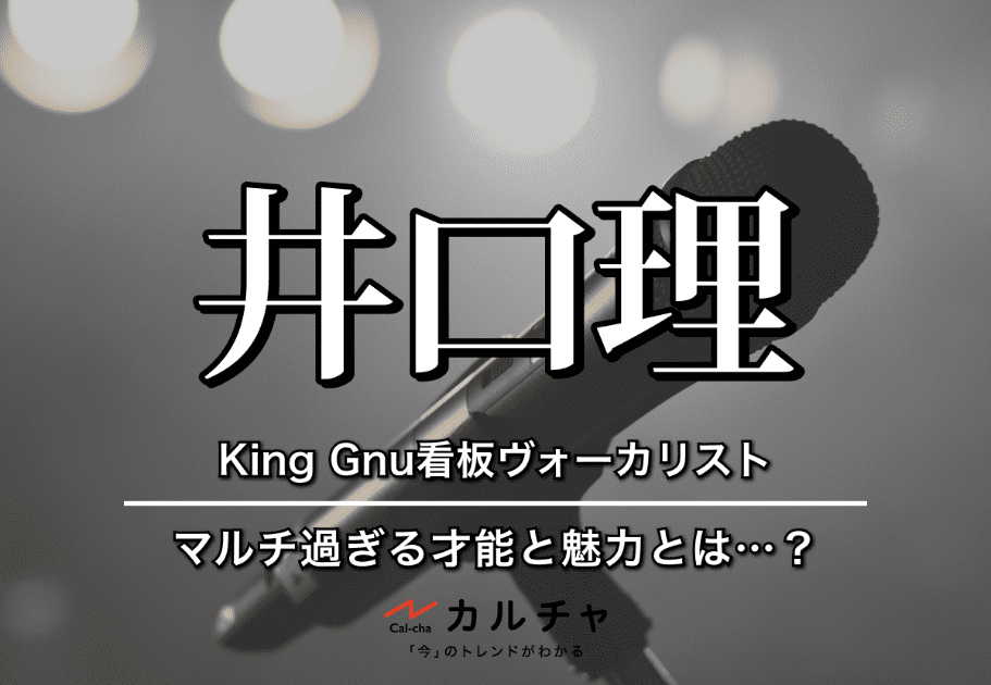 井口理（いぐち さとる） – King Gnu看板ヴォーカリストのマルチ過ぎる才能と魅力とは…？