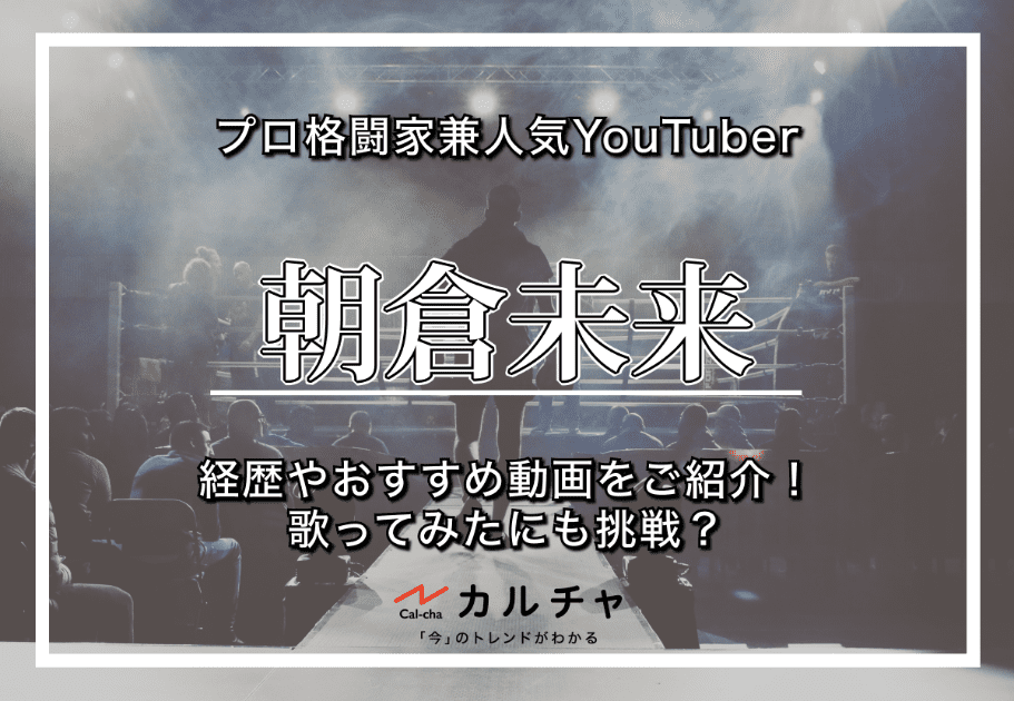 朝倉未来 – プロ格闘家兼人気YouTuberの経歴やおすすめ動画をご紹介！歌ってみたにも挑戦？