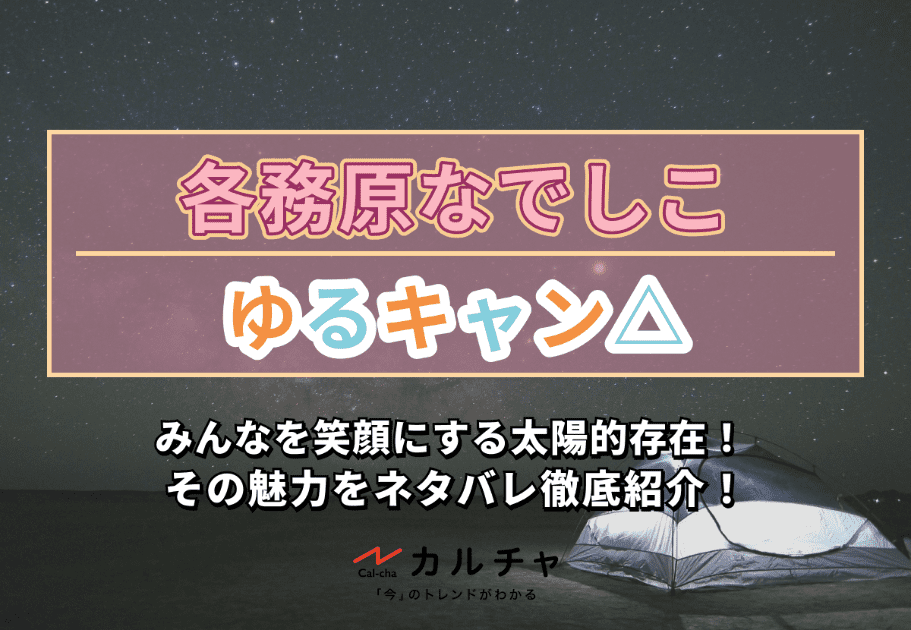 『ゆるキャン△』各務原なでしこ – みんなを笑顔にする太陽的存在！ その魅力をネタバレ徹底紹介！