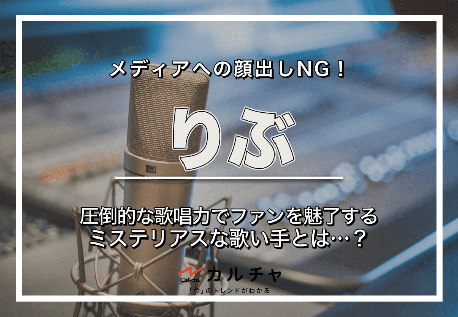 りぶ – メディアへの顔出しNG！圧倒的な歌唱力でファンを魅了するミステリアスな歌い手とは…？