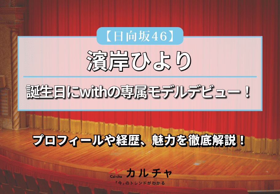 【日向坂46】誕生日にwithの専属モデルデビュー！濱岸ひよりのプロフィールや経歴、魅力を徹底解説！