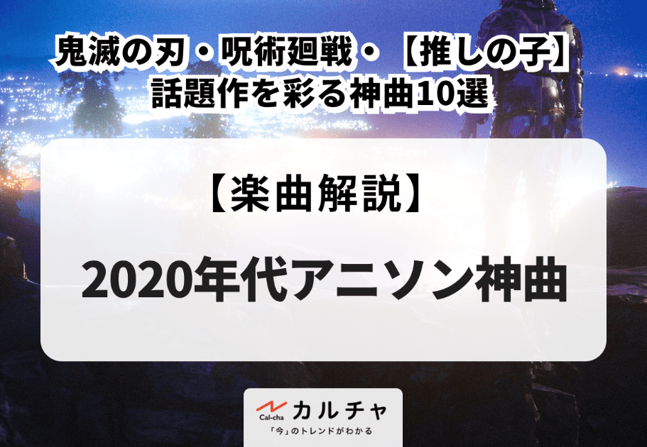 2020年代アニソン神曲【楽曲解説】鬼滅の刃・呪術廻戦・【推しの子】…話題作を彩る神曲10選