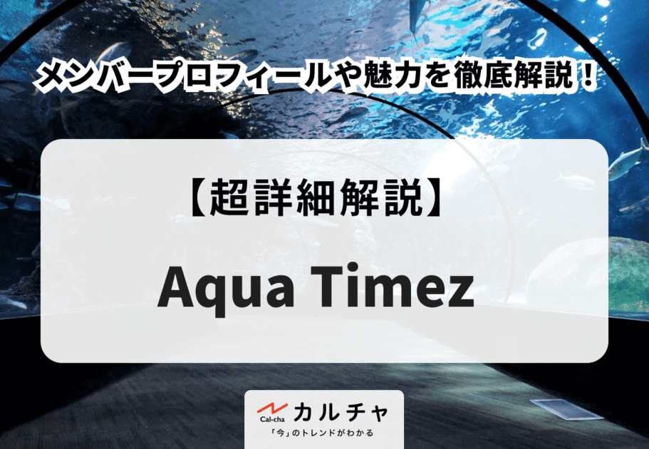 Aqua Timez（アクアタイムズ） メンバープロフィールや魅力を徹底解説！