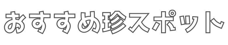 おすすめ珍スポット