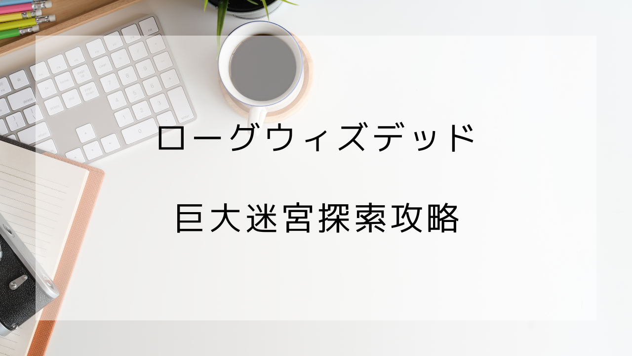 ローグウィズデッド　巨大迷宮　攻略