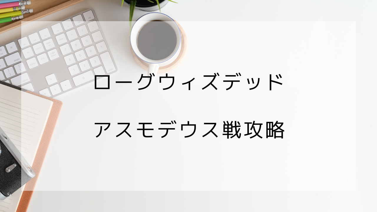 ローグウィズデッド　アスモデウス戦　攻略