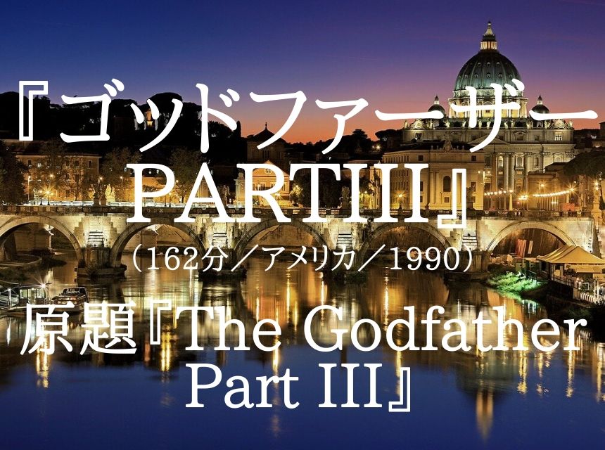 映画『ゴッドファーザーPARTIII』ネタバレ・あらすじ・感想・結末。「家族愛」テーマにコッポラの「家族愛」が強すぎて不評となった映画。