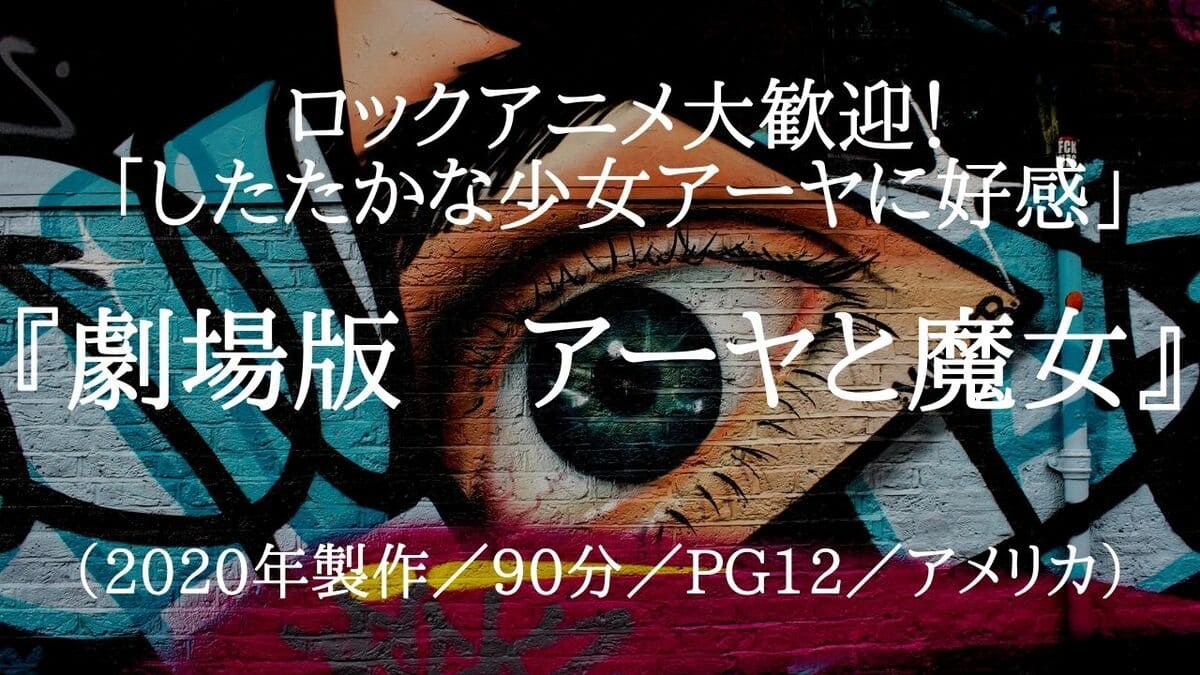 映画『劇場版　アーヤと魔女』ネタバレ・あらすじ「したたかな少女アーヤに好感」感想「声優は平澤宏々路」結末