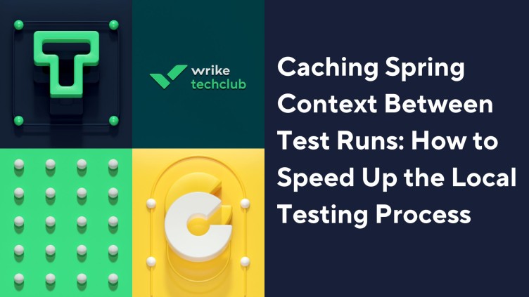 Caching Spring Context Between Test Runs: How to Speed Up the Local Testing Process