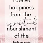 I derive happiness from the spiritual nourishment of the Universe.