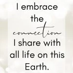 I embrace the connection I share with all life on this Earth.