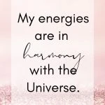 My energies are in harmony with the Universe.