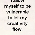 I allow myself to be vulnerable to let my creativity flow