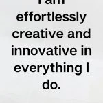 I am effortlessly creative and innovative in everything I do, Creative Affirmations